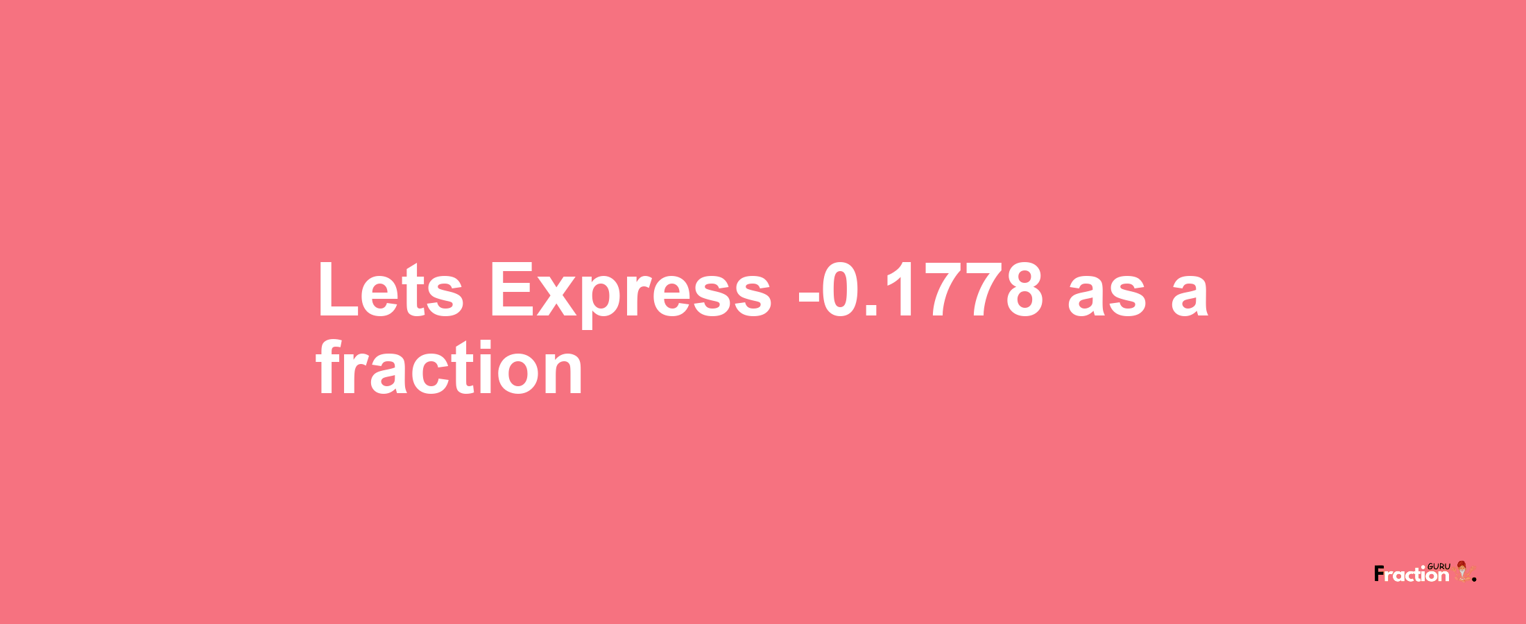 Lets Express -0.1778 as afraction